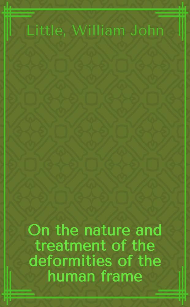 On the nature and treatment of the deformities of the human frame : Being a course of lectures delivered at the royal orthopaedic hospital in 1843 : With numerous notes and additions to the present time