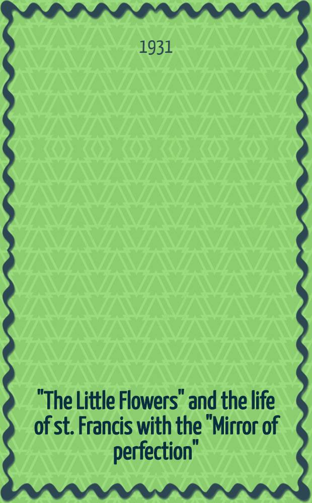"The Little Flowers" and the life of st. Francis with the "Mirror of perfection" : "The Little Flowers" , life and "Mirror" of st. Francis