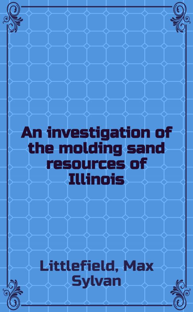 An investigation of the molding sand resources of Illinois : A thesis submitted in partial fulfillment of the requirements for the degree of Doctor of philosophy graduate College State univ. of Iowa