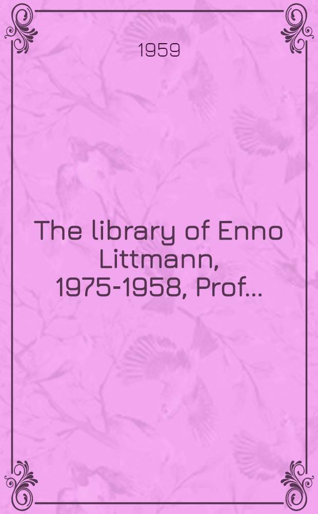 The library of Enno Littmann, 1975-1958, Prof. ... : With an autobiographical sketch