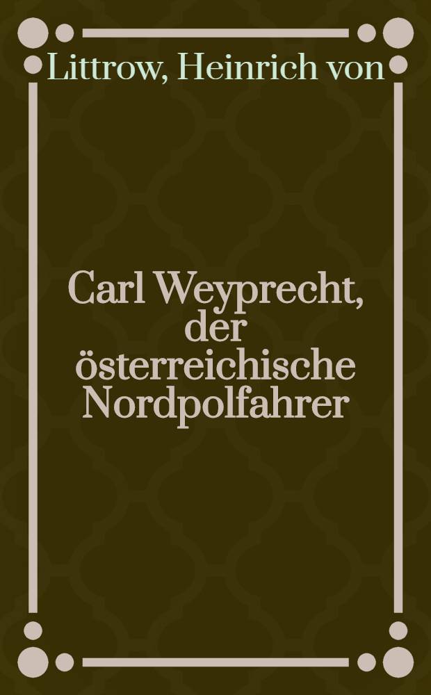 Carl Weyprecht, der österreichische Nordpolfahrer : Erinnerungen und Briefe