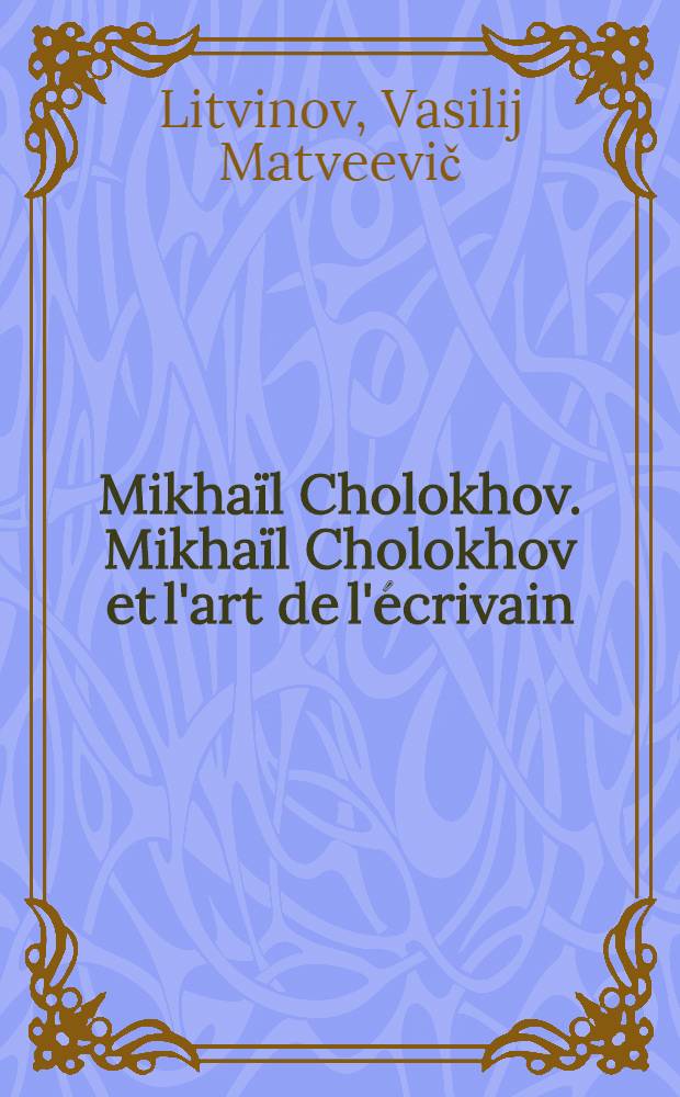 Mikhaïl Cholokhov. Mikhaïl Cholokhov et l'art de l'écrivain : [Les discours et l'autobiogr. de m. Cholokhov]