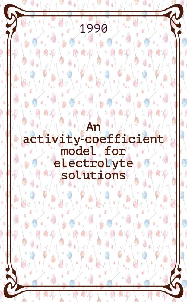 An activity-coefficient model for electrolyte solutions : Akad. avh.