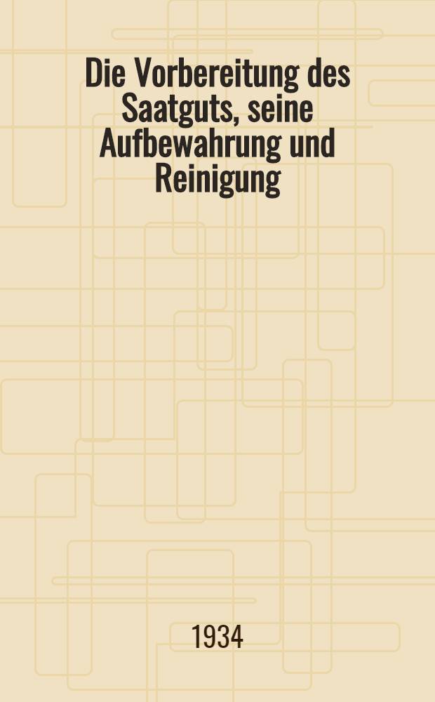 ... Die Vorbereitung des Saatguts, seine Aufbewahrung und Reinigung