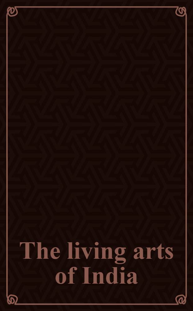 The living arts of India : Craftsmen at work : A catalogue of the Exhib., Serpentine Gallery, London, 8 May - 31 May, 1982 etc.