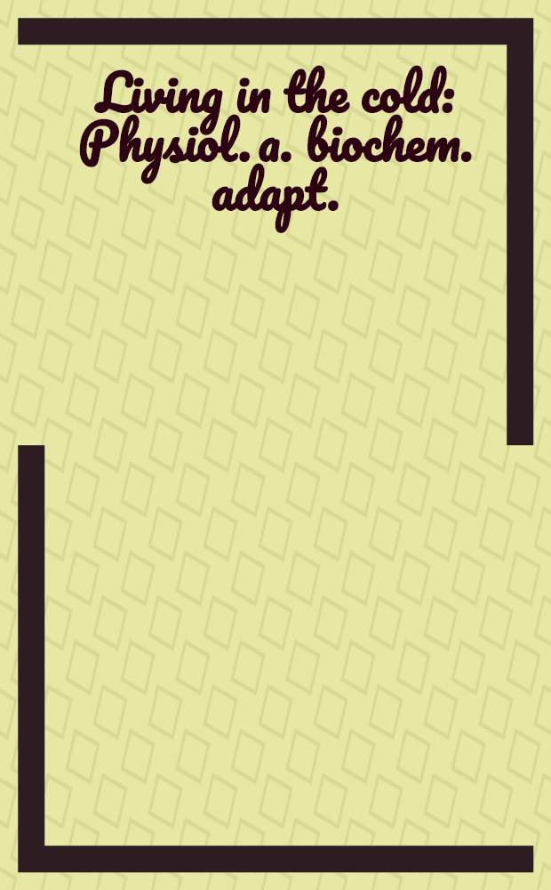 Living in the cold : Physiol. a. biochem. adapt. : Proc. of the Seventh Intern. symp. on natural mammalian hibernation, held Oct. 6-11, 1985, at the Stanford univ. conf. center, Fallen Leaf Lake, California, USA