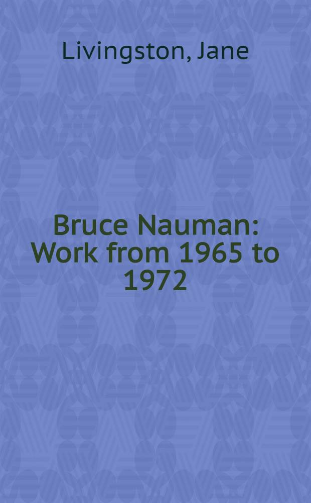 Bruce Nauman : Work from 1965 to 1972 : A catalog of an Exhib. organized by the Los Angeles county museum of art a. the Whitney museum of Amer. art