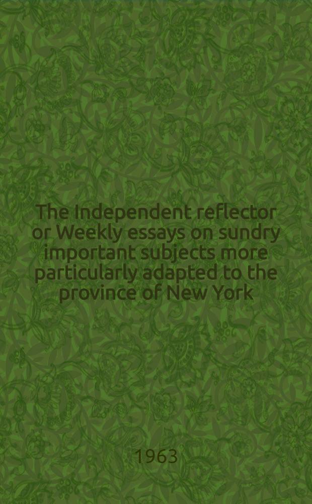 The Independent reflector or Weekly essays on sundry important subjects more particularly adapted to the province of New York
