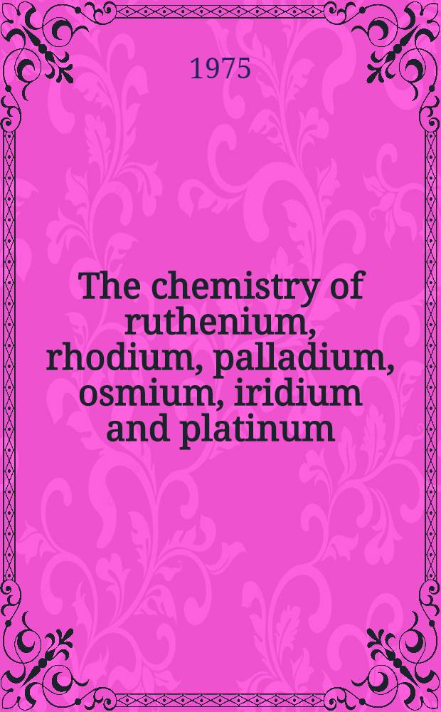 The chemistry of ruthenium, rhodium, palladium, osmium, iridium and platinum