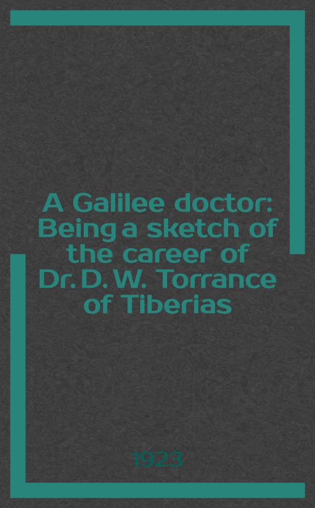 A Galilee doctor : Being a sketch of the career of Dr. D. W. Torrance of Tiberias
