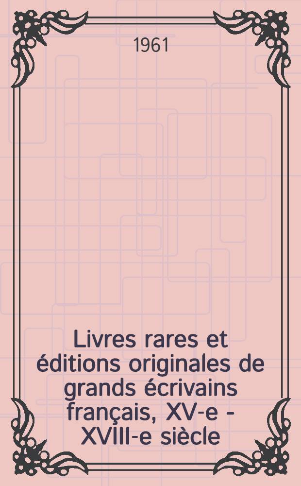 Livres rares et &eacute;ditions originales de grands &eacute;crivains fran&ccedil;ais, XV-e - XVIII-e si&egrave;cle : Notices des pi&egrave;ces pr&eacute;sent&eacute;es &agrave; l'occasion du 2-&egrave;me Congr&egrave;s international des soci&eacute;t&eacute;s de bibliophiles
