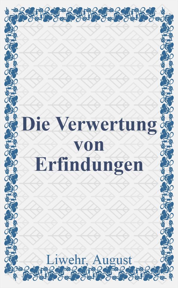 Die Verwertung von Erfindungen : Mit Tabellen der wichtigsten Bestimmungen aus dem internationalen Patentrecht
