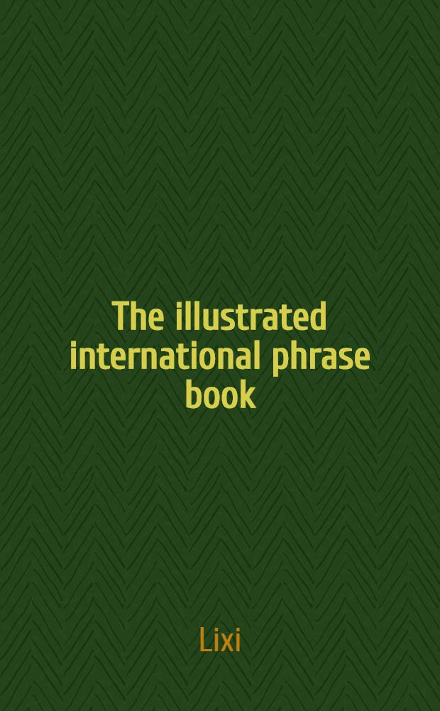 The illustrated international phrase book : How to get what you want in eight lang. : English, German, French, Italian, Spanish, Greek, Japanese, Dutch
