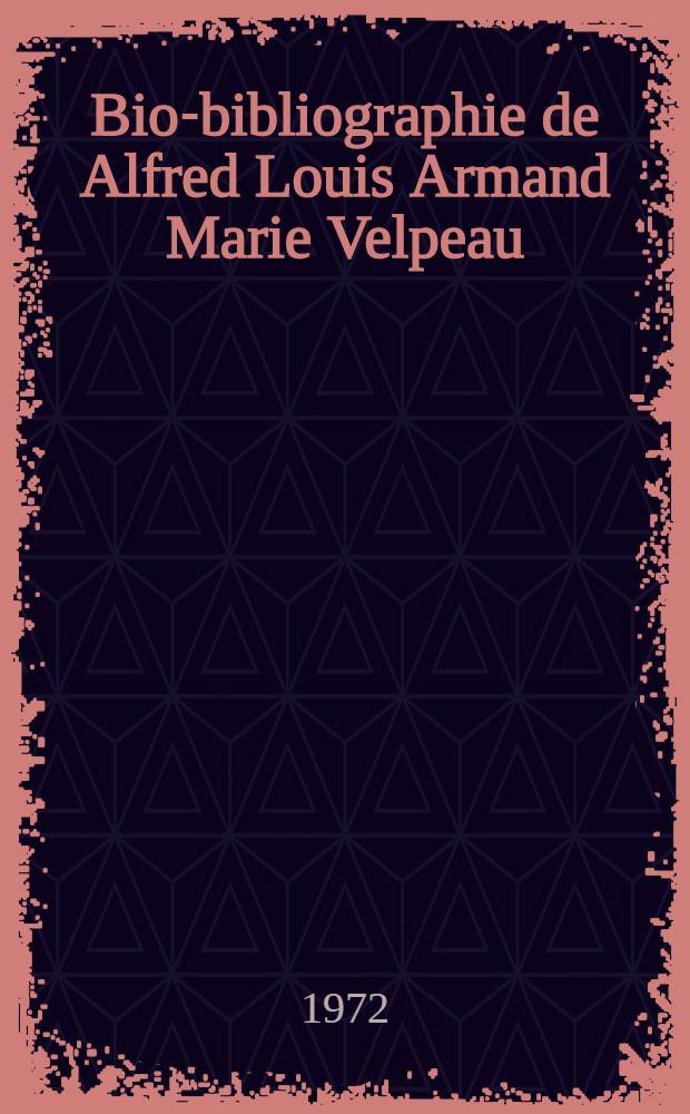 Bio-bibliographie de Alfred Louis Armand Marie Velpeau (1795-1867) : Thèse ..