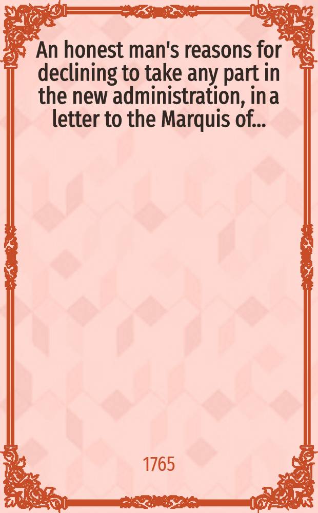 An honest man's reasons for declining to take any part in the new administration, in a letter to the Marquis of ...