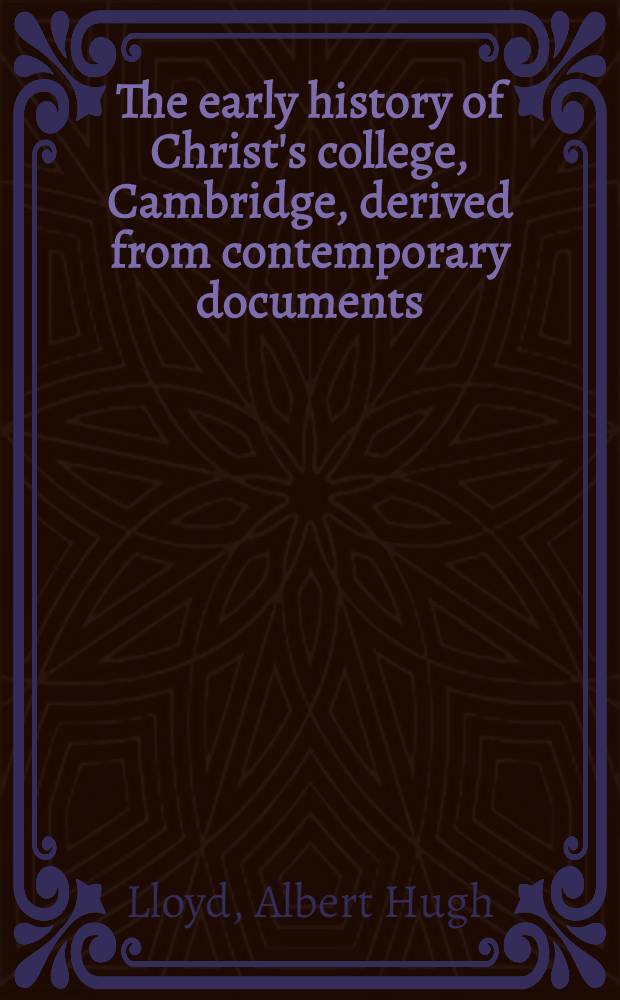 The early history of Christ's college, Cambridge, derived from contemporary documents