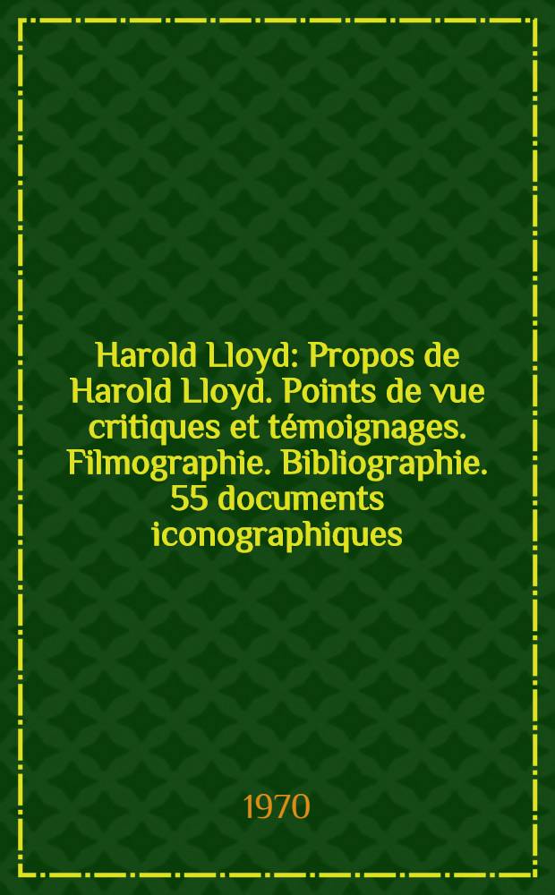 Harold Lloyd : Propos de Harold Lloyd. Points de vue critiques et t&eacute;moignages. Filmographie. Bibliographie. 55 documents iconographiques