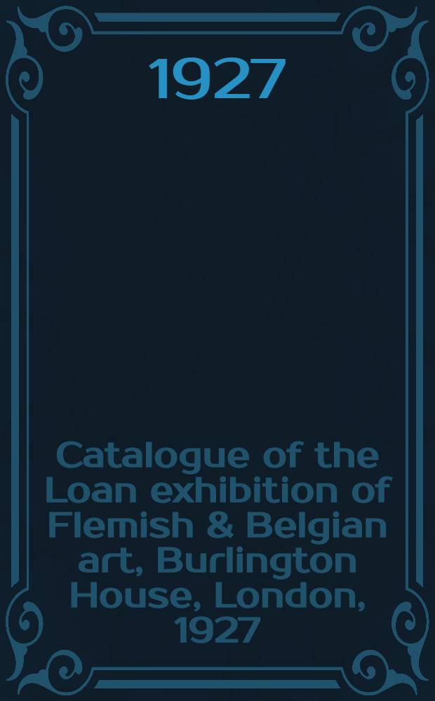 Catalogue of the Loan exhibition of Flemish & Belgian art, Burlington House, London, 1927 : A memorial volume