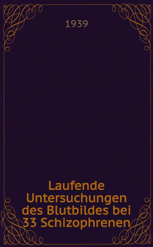 Laufende Untersuchungen des Blutbildes bei 33 Schizophrenen : Inaug.-Diss. zur Erlangung des Doktorgrades der ... Universität zu Breslau