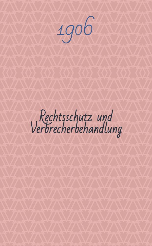 Rechtsschutz und Verbrecherbehandlung : &Auml;rztlich-naturwissenschaftlicher Ausblicke auf die zuk&uuml;nftige Kriminalpolitik