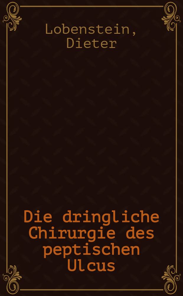 Die dringliche Chirurgie des peptischen Ulcus : Inaug.-Diss. ... einer ... Med. Fakultät der ... Univ. zu Tübingen