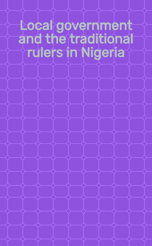 Local government and the traditional rulers in Nigeria : Papers of the Nat. conf. on the roles of traditional rulers in local gov. on Monday, Apr. 25 1983 at the Conf. centre, Univ. of Ife, Île-Ife