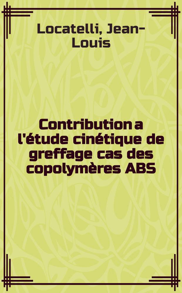 Contribution a l'étude cinétique de greffage cas des copolymères ABS : Thèse prés. au Centre univ. du Haut-Rhin et à l'Univ. Louis-Pasteur de Strasbourg ..