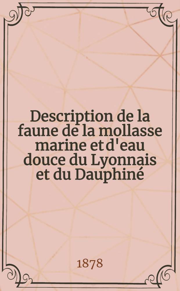 Description de la faune de la mollasse marine et d'eau douce du Lyonnais et du Dauphin&eacute;