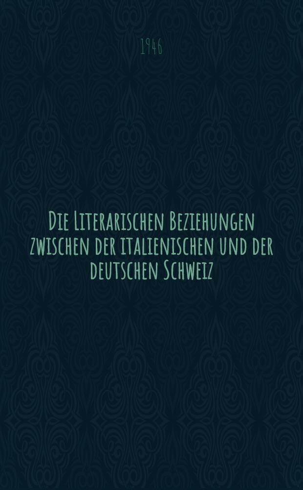 Die Literarischen Beziehungen zwischen der italienischen und der deutschen Schweiz : Inaug.-Diss. der Philosophischen Fakultät I der Universität Bern ..