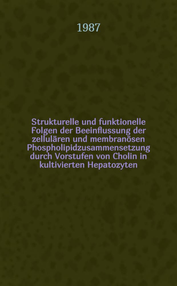 Strukturelle und funktionelle Folgen der Beeinflussung der zellulären und membranösen Phospholipidzusammensetzung durch Vorstufen von Cholin in kultivierten Hepatozyten : Diss