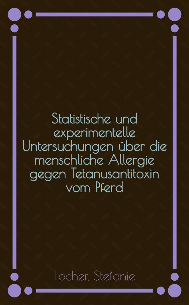 Statistische und experimentelle Untersuchungen über die menschliche Allergie gegen Tetanusantitoxin vom Pferd : Inaug.-Diss. ... einer ... Med. Fakultät der ... Univ. zu Tübingen