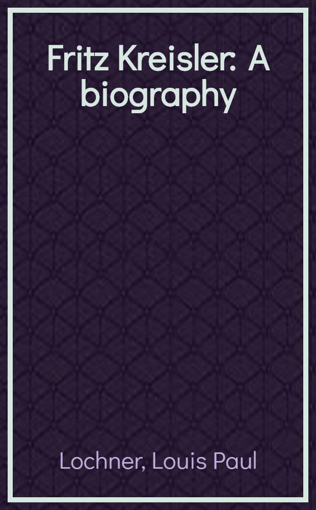 Fritz Kreisler : A biography