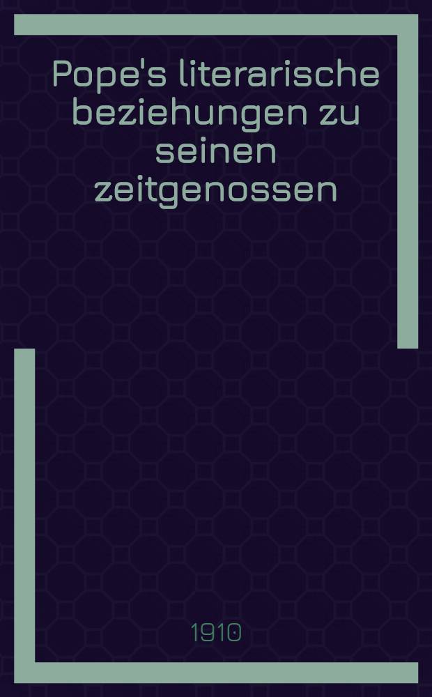 Pope's literarische beziehungen zu seinen zeitgenossen : Ein beitrag zur Geschichte der englischen literatur des 18. Jahrhunderts