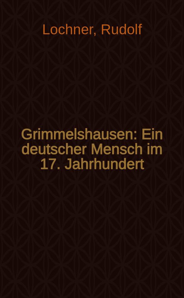 Grimmelshausen : Ein deutscher Mensch im 17. Jahrhundert : Versuch einer psychologischen Persönlichkeitsanalyse unter Berücksichtigung literaturgeschichtlicher und kulturgeschichtlicher Gesichtspunkte