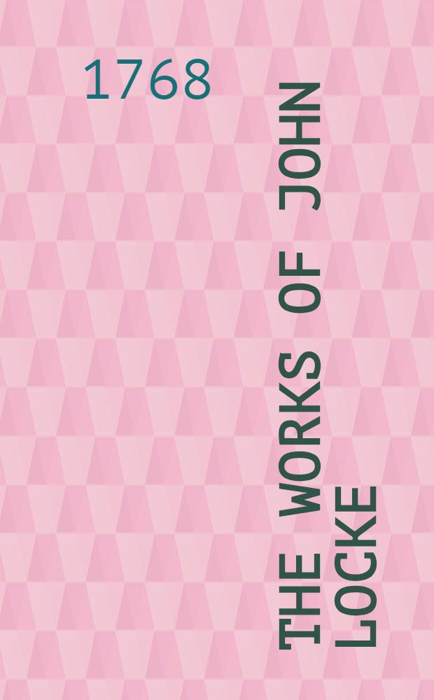 The works of John Locke : In four volumes : Vol. 1-4