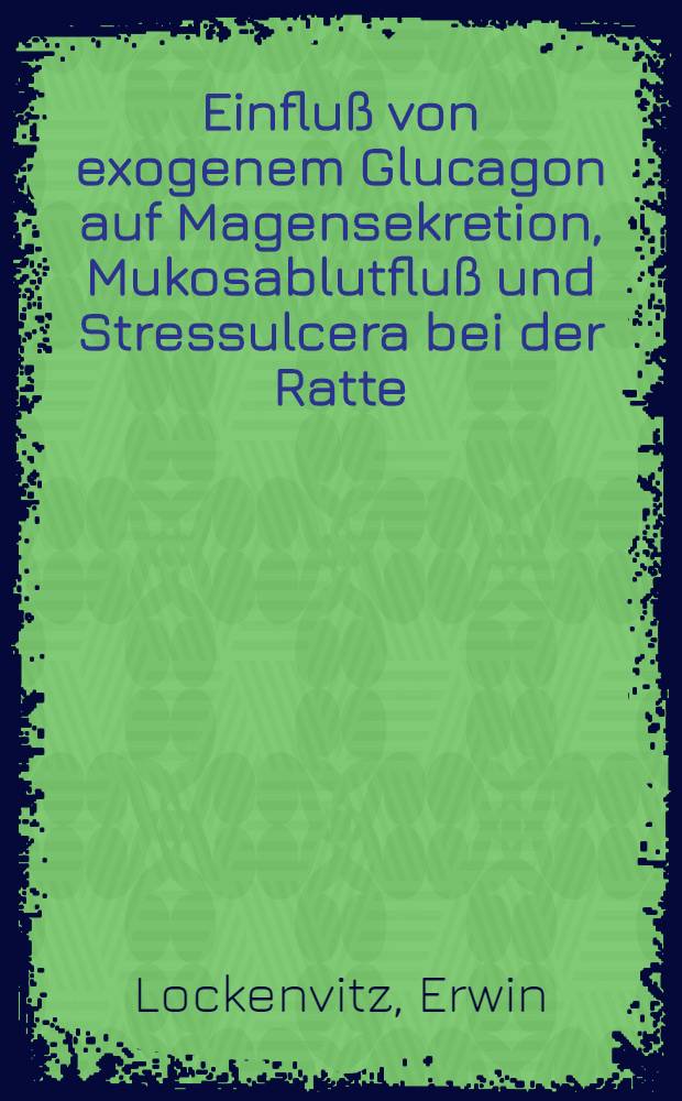 Einflu&szlig; von exogenem Glucagon auf Magensekretion, Mukosablutflu&szlig; und Stressulcera bei der Ratte : Dosis-Wirkungsergebnisse w&auml;hrend Ruhebedingungen u. Immobilisationsstress : Inaug.-Diss