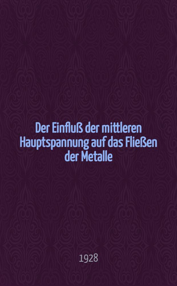 Der Einflu&szlig; der mittleren Hauptspannung auf das Flie&szlig;en der Metalle : Mitteilung aus dem Inst. f&uuml;r angewandte Mechanik der Univ. G&ouml;ttingen