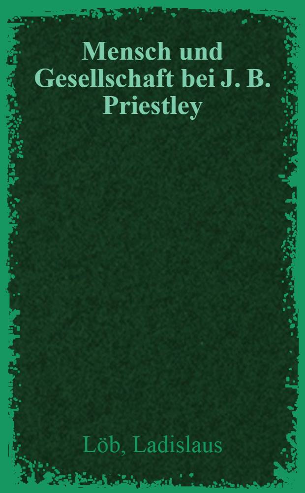 Mensch und Gesellschaft bei J. B. Priestley : Abh. ... der Philos. Fak. I der Univ. Zürich
