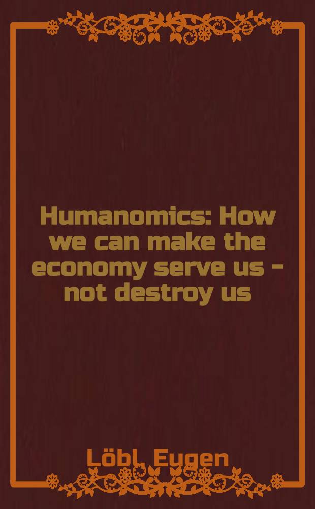 Humanomics : How we can make the economy serve us - not destroy us