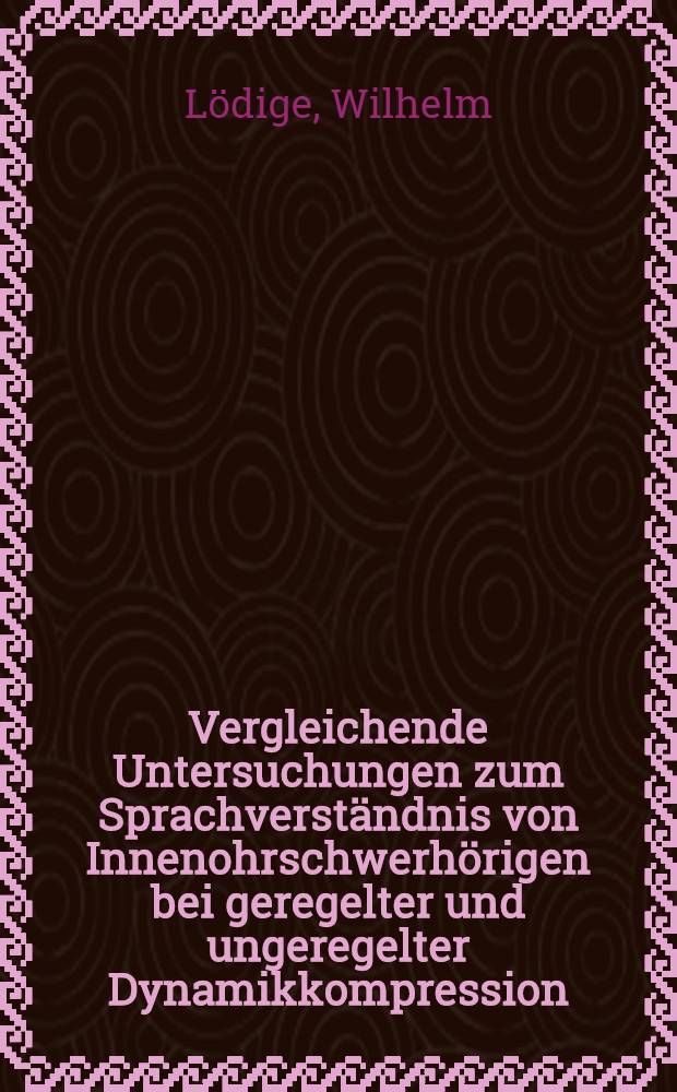 Vergleichende Untersuchungen zum Sprachverständnis von Innenohrschwerhörigen bei geregelter und ungeregelter Dynamikkompression : Inaug.-Diss