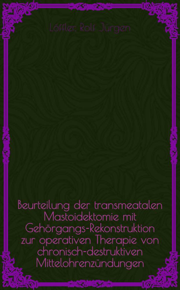 Beurteilung der transmeatalen Mastoidektomie mit Gehörgangs-Rekonstruktion zur operativen Therapie von chronisch-destruktiven Mittelohrenzündungen : Inaug.-Diss. der Med. Fak. der Univ. Erlangen-Nürnberg