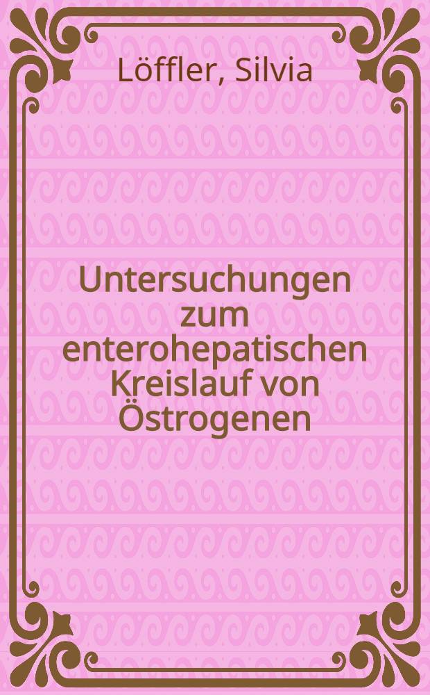 Untersuchungen zum enterohepatischen Kreislauf von Östrogenen : Inaug.-Diss