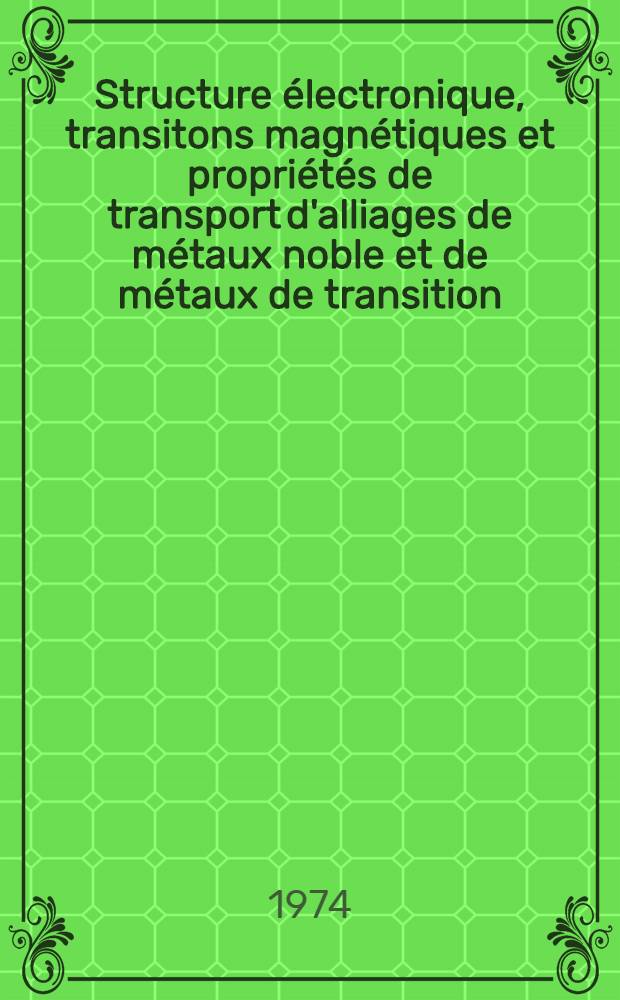 Structure &eacute;lectronique, transitons magn&eacute;tiques et propri&eacute;t&eacute;s de transport d'alliages de m&eacute;taux noble et de m&eacute;taux de transition : Th&egrave;se pr&eacute;s. &agrave; l'Univ. Louis-Pasteur, Strasbourg ..