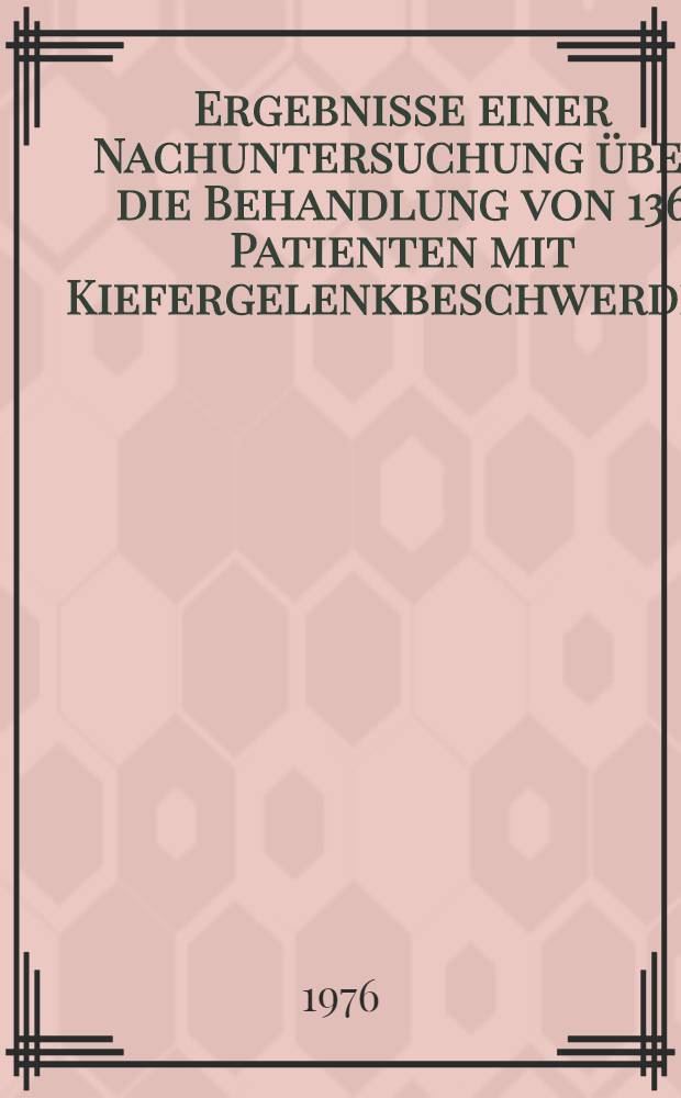 Ergebnisse einer Nachuntersuchung über die Behandlung von 136 Patienten mit Kiefergelenkbeschwerden : Inaug.-Diss. der Med. Fak. der Univ. Mainz