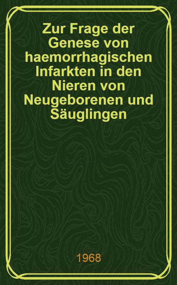 Zur Frage der Genese von haemorrhagischen Infarkten in den Nieren von Neugeborenen und Säuglingen : Inaug.-Diss. ... der ... Med. Fakultät der ... Univ. Mainz