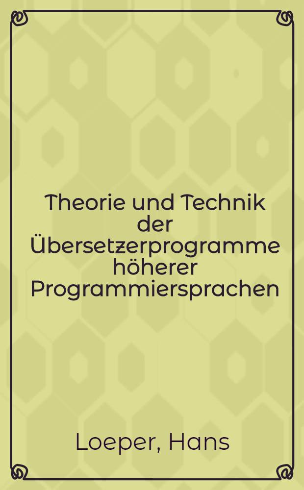 Theorie und Technik der &Uuml;bersetzerprogramme h&ouml;herer Programmiersprachen