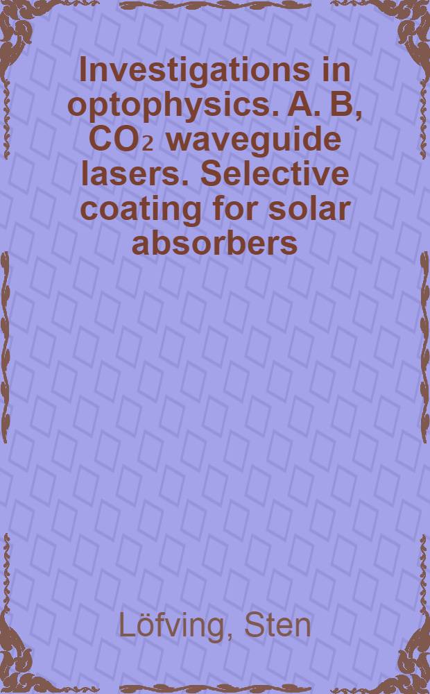 Investigations in optophysics. A. B, CO₂ waveguide lasers. Selective coating for solar absorbers : Diss.