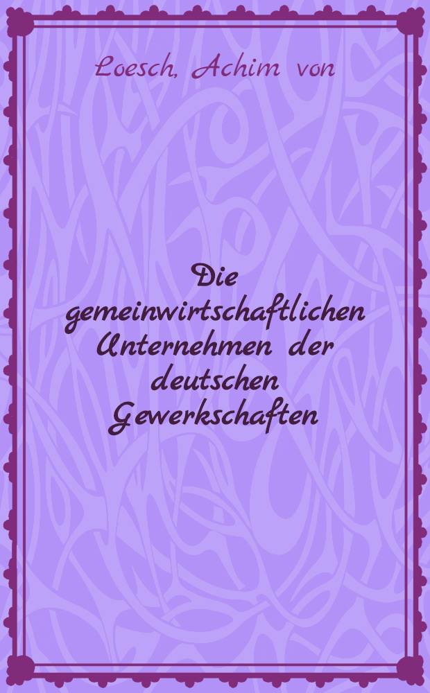 Die gemeinwirtschaftlichen Unternehmen der deutschen Gewerkschaften : Entstehung, Funktionen, Probleme