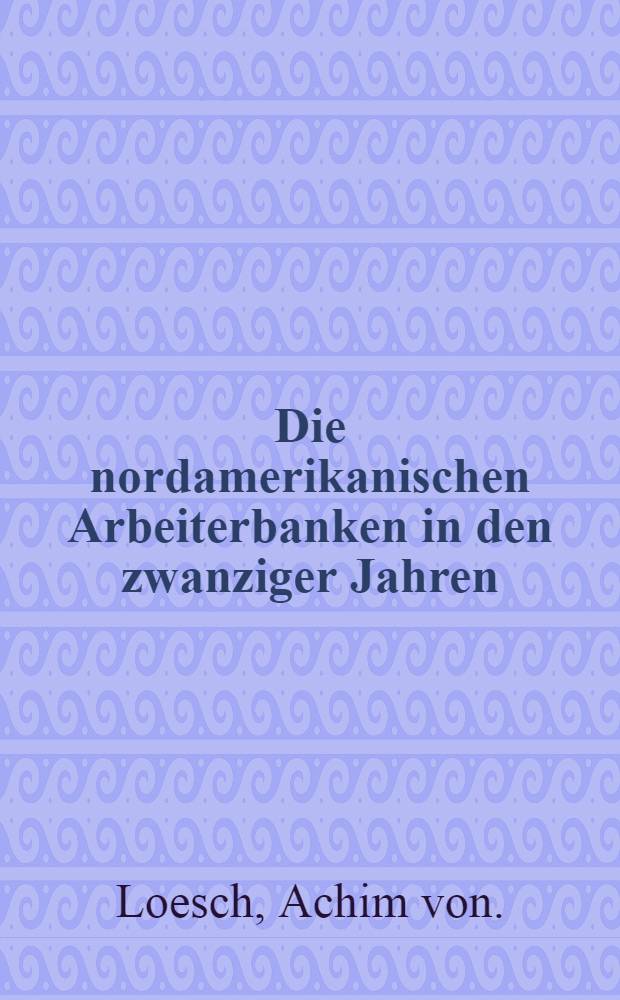 Die nordamerikanischen Arbeiterbanken in den zwanziger Jahren : Eine gewerkschafts- und bankpolitiche Studie