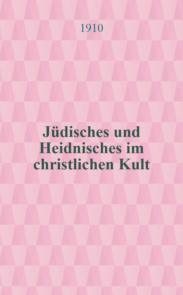 Jüdisches und Heidnisches im christlichen Kult : Eine Vorlesung